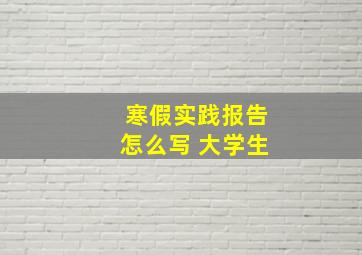 寒假实践报告怎么写 大学生